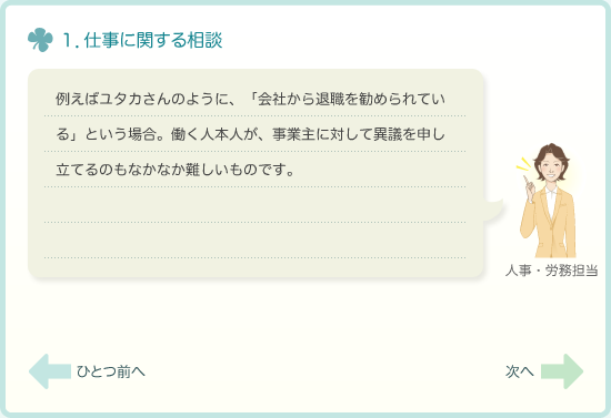 1．仕事に関する相談　例えばユタカさんのように、「会社から退職を勧められている」という場合。働く人本人が、事業主に対して異議を申し立てるのもなかなか難しいものです。